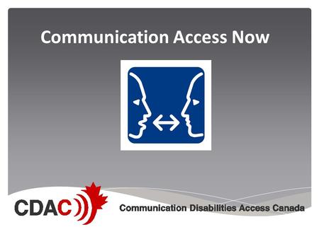 Communication Access Now. Communication Disabilities Access Canada  CDAC is a national, non- profit organization that promotes social justice, accessibility.