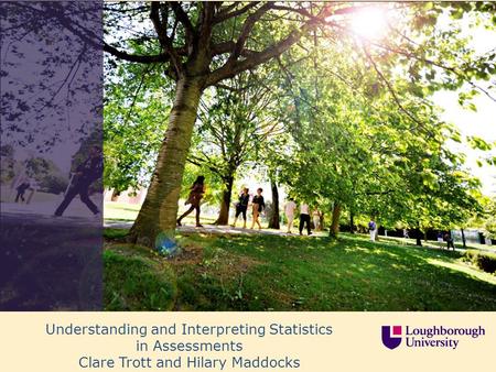 Understanding and Interpreting Statistics in Assessments Clare Trott and Hilary Maddocks.