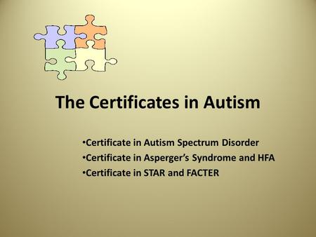The Certificates in Autism Certificate in Autism Spectrum Disorder Certificate in Asperger’s Syndrome and HFA Certificate in STAR and FACTER.