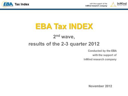 Tax Index with the support of the InMind research company EBA Tax INDEX 2 nd wave, results of the 2-3 quarter 2012 Conducted by the EBA with the support.