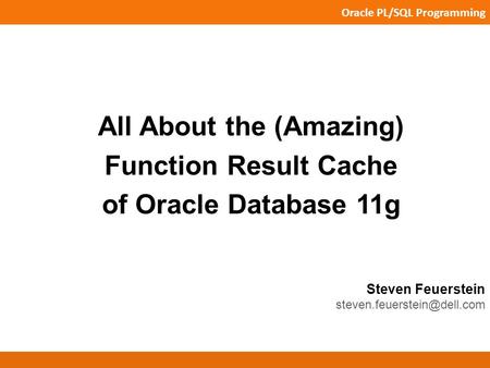 Oracle PL/SQL Programming Steven Feuerstein All About the (Amazing) Function Result Cache of Oracle Database 11g.