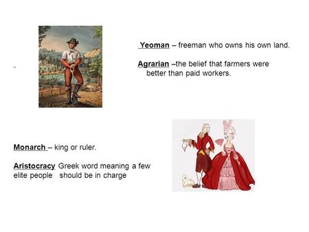 Yeoman – freeman who owns his own land. Agrarian –the belief that farmers were better than paid workers. Monarch – king or ruler. Aristocracy Greek word.
