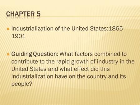  Industrialization of the United States:1865- 1901  Guiding Question: What factors combined to contribute to the rapid growth of industry in the United.
