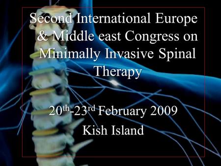 Second International Europe & Middle east Congress on Minimally Invasive Spinal Therapy 20 th -23 rd February 2009 Kish Island.