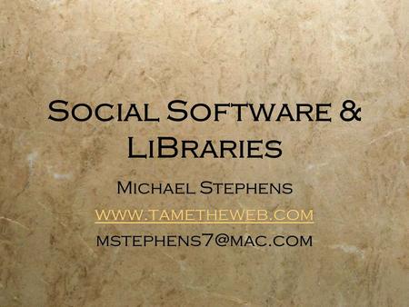 Social Software & LiBraries Michael Stephens  Michael Stephens