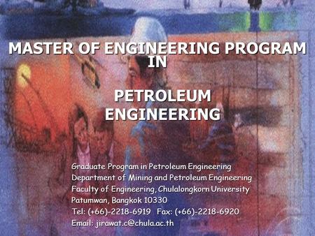 PETROLEUM ENGINEERING Graduate Program in Petroleum Engineering Department of Mining and Petroleum Engineering Faculty of Engineering, Chulalongkorn University.