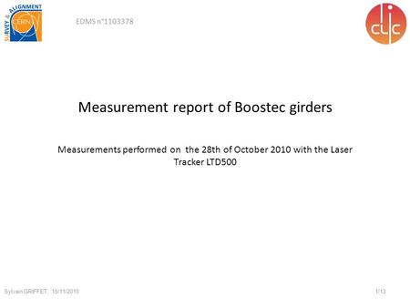 Measurement report of Boostec girders 1/13 Sylvain GRIFFET, 15/11/2010 Measurements performed on the 28th of October 2010 with the Laser Tracker LTD500.