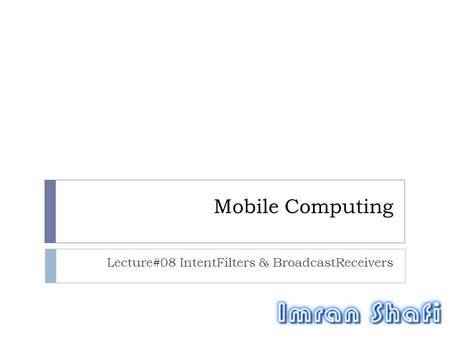 Mobile Computing Lecture#08 IntentFilters & BroadcastReceivers.