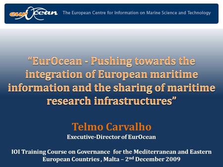 Telmo Carvalho Executive-Director of EurOcean IOI Training Course on Governance for the Mediterranean and Eastern European Countries, Malta – 2 nd December.