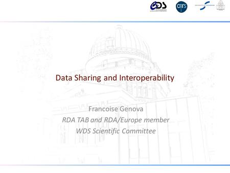 Data Sharing and Interoperability Francoise Genova RDA TAB and RDA/Europe member WDS Scientific Committee.