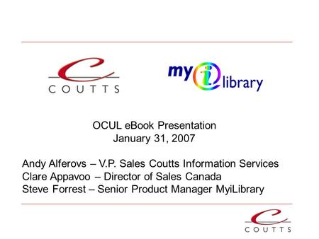 OCUL eBook Presentation January 31, 2007 Andy Alferovs – V.P. Sales Coutts Information Services Clare Appavoo – Director of Sales Canada Steve Forrest.