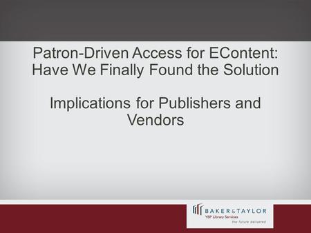 Patron-Driven Access for EContent: Have We Finally Found the Solution Implications for Publishers and Vendors.