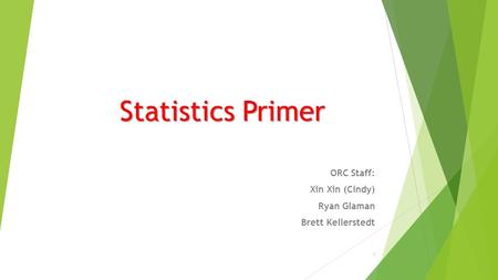 Statistics Primer ORC Staff: Xin Xin (Cindy) Ryan Glaman Brett Kellerstedt 1.