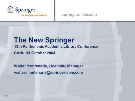 Springeronline.com 14 The New Springer 13th Panhellenic Academic Library Conference Corfu, 14 October 2004 Walter Montenarie, Licensing Manager