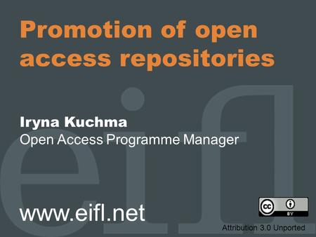 Promotion of open access repositories Iryna Kuchma Open Access Programme Manager www.eifl.net Attribution 3.0 Unported.