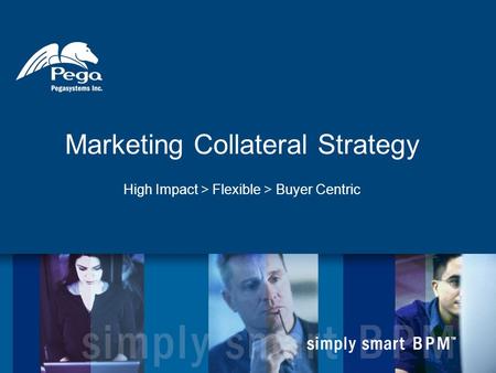 Marketing Collateral Strategy High Impact > Flexible > Buyer Centric.