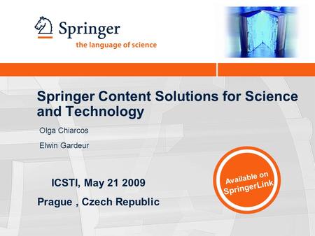 Springer Content Solutions for Science and Technology Olga Chiarcos Elwin Gardeur Available on SpringerLink ICSTI, May 21 2009 Prague, Czech Republic.