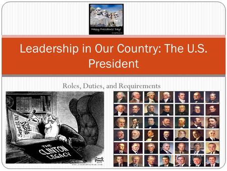 Roles, Duties, and Requirements Leadership in Our Country: The U.S. President.