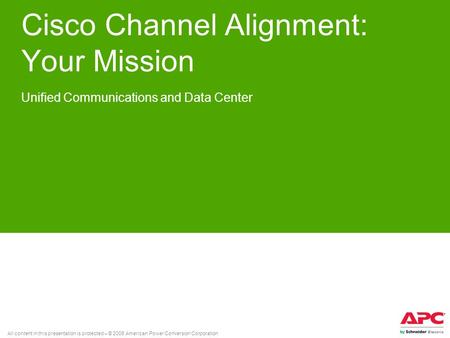 All content in this presentation is protected – © 2008 American Power Conversion Corporation Cisco Channel Alignment: Your Mission Unified Communications.