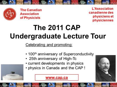 The Canadian Association of Physicists L'Association canadienne des physiciens et physiciennes The 2011 CAP Undergraduate Lecture Tour Celebrating and.