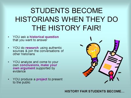 STUDENTS BECOME HISTORIANS WHEN THEY DO THE HISTORY FAIR!