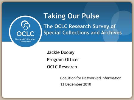 Taking Our Pulse The OCLC Research Survey of Special Collections and Archives Jackie Dooley Program Officer OCLC Research Coalition for Networked Information.