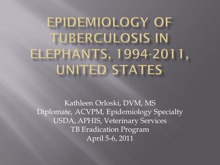 Kathleen Orloski, DVM, MS Diplomate, ACVPM, Epidemiology Specialty USDA, APHIS, Veterinary Services TB Eradication Program April 5-6, 2011.