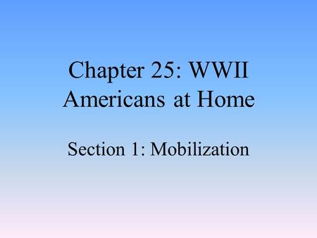 Chapter 25: WWII Americans at Home Section 1: Mobilization.