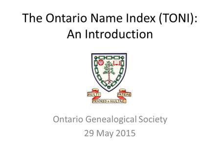 The Ontario Name Index (TONI): An Introduction Ontario Genealogical Society 29 May 2015.