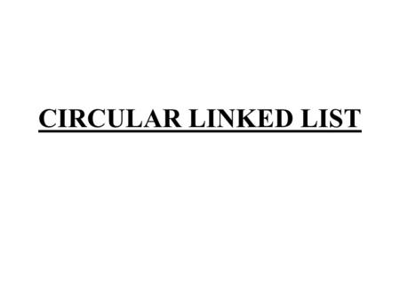 CIRCULAR LINKED LIST. Circular Linked List- A circular linked list is a linked list in which last element or node of the list points to first node. For.