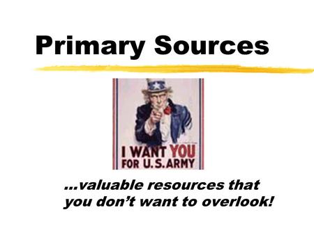 Primary Sources …valuable resources that you don’t want to overlook!