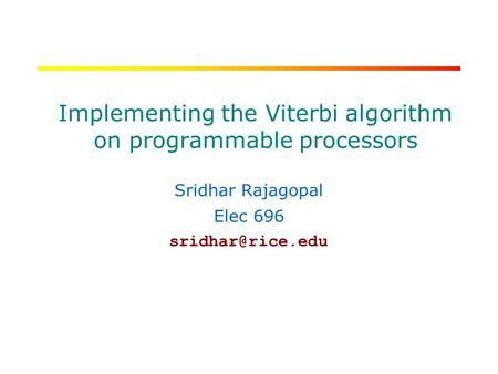 RICE UNIVERSITY Implementing the Viterbi algorithm on programmable processors Sridhar Rajagopal Elec 696