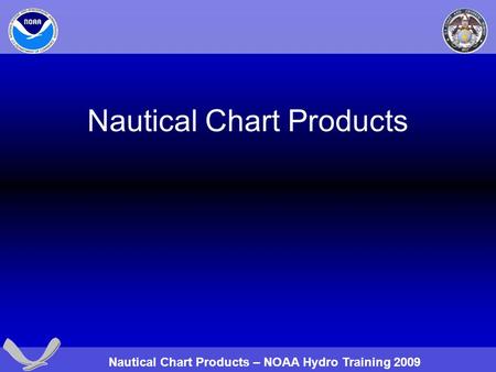 Nautical Chart Products – NOAA Hydro Training 2009 Nautical Chart Products.