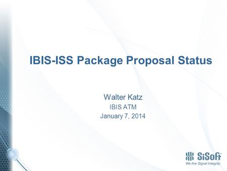 IBIS-ISS Package Proposal Status Walter Katz IBIS ATM January 7, 2014.