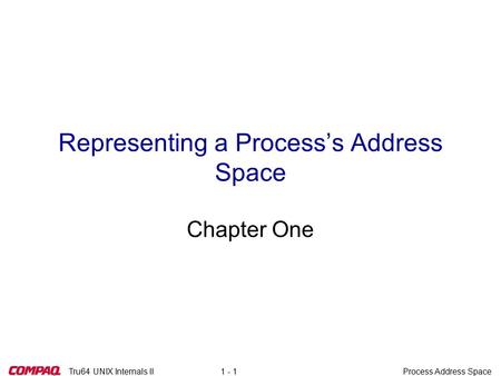Tru64 UNIX Internals IIProcess Address Space1 - 1 Representing a Process’s Address Space Chapter One.