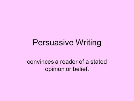 Persuasive Writing convinces a reader of a stated opinion or belief.