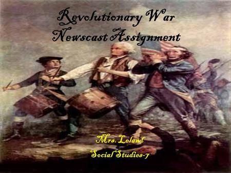 Revolutionary War Newscast Assignment Mrs. Leland Social Studies-7.