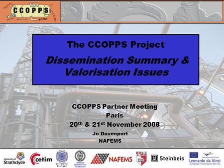 The CCOPPS Project Dissemination Summary & Valorisation Issues Jo Davenport NAFEMS CCOPPS Partner Meeting Paris 20 th & 21 st November 2008.