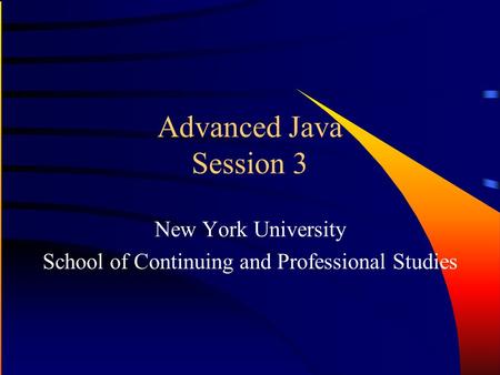 Advanced Java Session 3 New York University School of Continuing and Professional Studies.