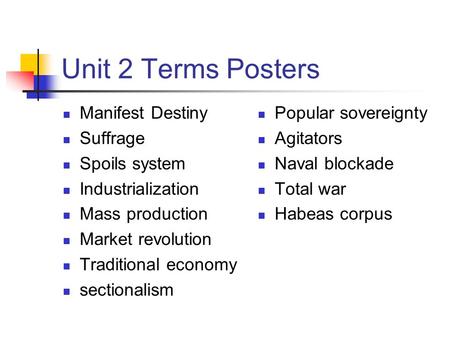 Unit 2 Terms Posters Manifest Destiny Suffrage Spoils system Industrialization Mass production Market revolution Traditional economy sectionalism Popular.