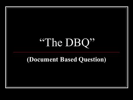 “The DBQ” (Document Based Question). Where to Start…… Read the Question Try to answer the question in your head before you even look at the documents.