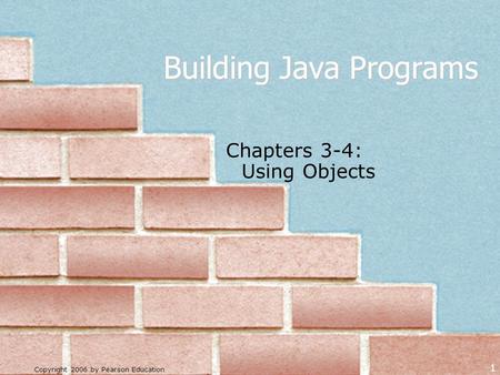 Copyright 2006 by Pearson Education 1 Building Java Programs Chapters 3-4: Using Objects.