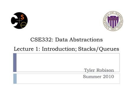 CSE332: Data Abstractions Lecture 1: Introduction; Stacks/Queues Tyler Robison Summer 2010.