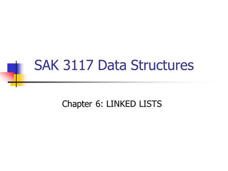 SAK 3117 Data Structures Chapter 6: LINKED LISTS.
