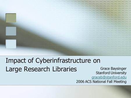 Impact of Cyberinfrastructure on Large Research Libraries Grace Baysinger Stanford University 2006 ACS National Fall Meeting.