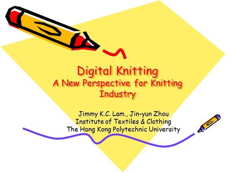 Digital Knitting A New Perspective for Knitting Industry Jimmy K.C. Lam., Jin-yun Zhou Institute of Textiles & Clothing The Hong Kong Polytechnic University.
