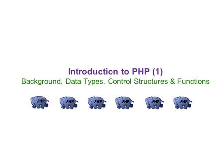 Introduction to PHP (1) Background, Data Types, Control Structures & Functions.