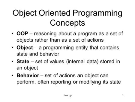 Object Oriented Programming Concepts OOP – reasoning about a program as a set of objects rather than as a set of actions Object – a programming entity.