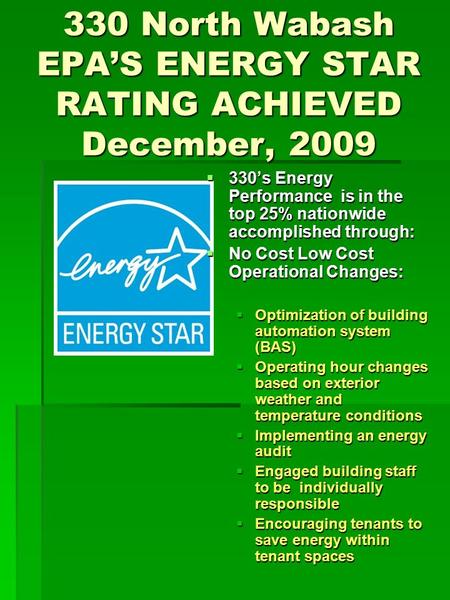 330 North Wabash EPA’S ENERGY STAR RATING ACHIEVED December, 2009  330’s Energy Performance is in the top 25% nationwide accomplished through:  No Cost.
