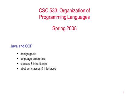 1 CSC 533: Organization of Programming Languages Spring 2008 Java and OOP  design goals  language properties  classes & inheritance  abstract classes.